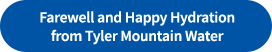 Farewell and Happy Hydration from Tyler Mountain Water